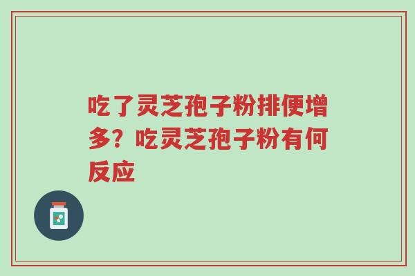 吃了灵芝孢子粉排便增多？吃灵芝孢子粉有何反应-第1张图片-超越