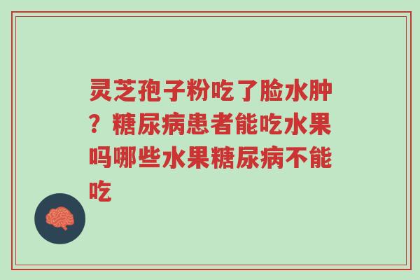灵芝孢子粉吃了脸水肿?糖尿病患者能吃水果吗哪些水果糖尿病不能吃-第1张图片-超越 灵芝孢子粉吃了脸水肿?糖尿病患者能吃水果吗哪些水果糖尿病不能吃-第1张图片-超越