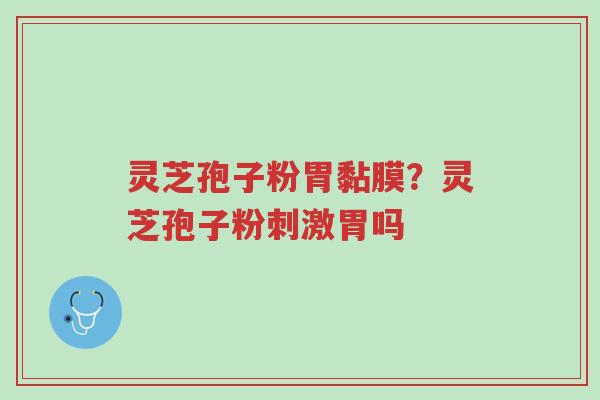 灵芝孢子粉胃黏膜?灵芝孢子粉刺激胃吗-第1张图片-超越 灵芝孢子粉胃黏膜?灵芝孢子粉刺激胃吗-第1张图片-超越