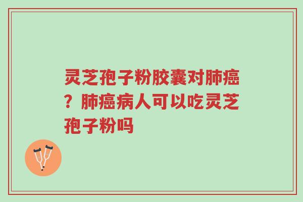 灵芝孢子粉胶囊对肺癌?肺癌病人可以吃灵芝孢子粉吗-第1张图片-超越 灵芝孢子粉胶囊对肺癌?肺癌病人可以吃灵芝孢子粉吗-第1张图片-超越