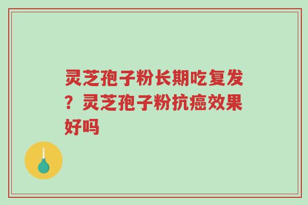 灵芝孢子粉长期吃复发?灵芝孢子粉抗癌效果好吗-第1张图片-超越 灵芝孢子粉长期吃复发?灵芝孢子粉抗癌效果好吗-第1张图片-超越