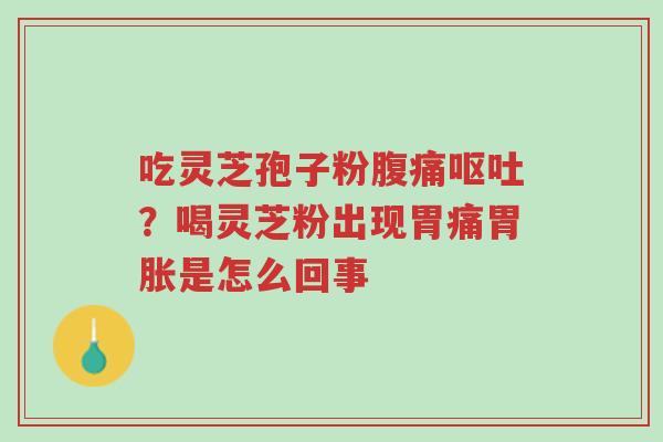 吃灵芝孢子粉腹痛呕吐?喝灵芝粉出现胃痛胃胀是怎么回事-第1张图片-超越 吃灵芝孢子粉腹痛呕吐?喝灵芝粉出现胃痛胃胀是怎么回事-第1张图片-超越