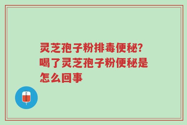 灵芝孢子粉排毒便秘?喝了灵芝孢子粉便秘是怎么回事-第1张图片-超越 灵芝孢子粉排毒便秘?喝了灵芝孢子粉便秘是怎么回事-第1张图片-超越