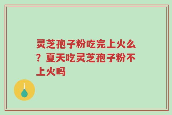 灵芝孢子粉吃完上火么?夏天吃灵芝孢子粉不上火吗-第1张图片-超越 灵芝孢子粉吃完上火么?夏天吃灵芝孢子粉不上火吗-第1张图片-超越