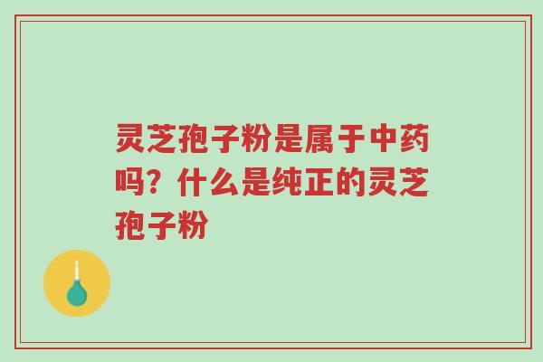 灵芝孢子粉是属于中药吗?什么是纯正的灵芝孢子粉-第1张图片-超越 灵芝孢子粉是属于中药吗?什么是纯正的灵芝孢子粉-第1张图片-超越