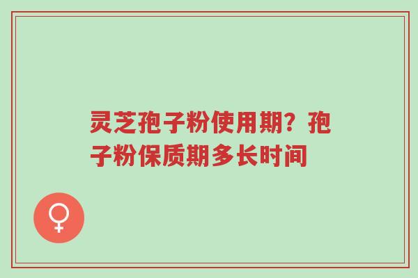 灵芝孢子粉使用期?孢子粉保质期多长时间-第1张图片-超越 灵芝孢子粉使用期?孢子粉保质期多长时间-第1张图片-超越