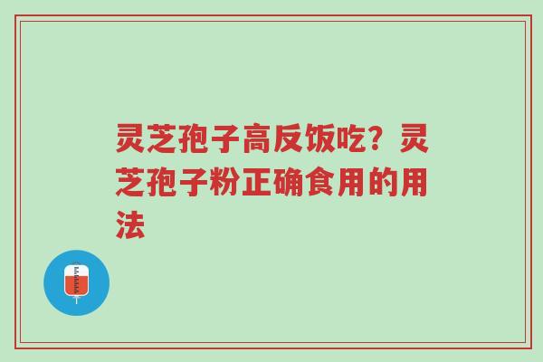 灵芝孢子高反饭吃?灵芝孢子粉正确食用的用法-第1张图片-超越 灵芝孢子高反饭吃?灵芝孢子粉正确食用的用法-第1张图片-超越