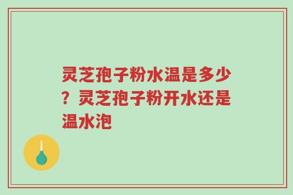 灵芝孢子粉水温是多少?灵芝孢子粉开水还是温水泡-第1张图片-超越 灵芝孢子粉水温是多少?灵芝孢子粉开水还是温水泡-第1张图片-超越