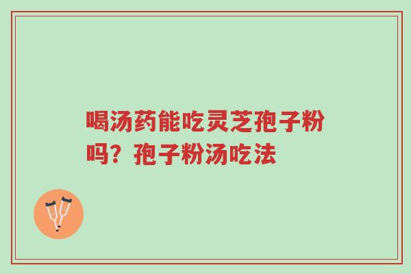 喝汤药能吃灵芝孢子粉吗?孢子粉汤吃法-第1张图片-超越 喝汤药能吃灵芝孢子粉吗?孢子粉汤吃法-第1张图片-超越