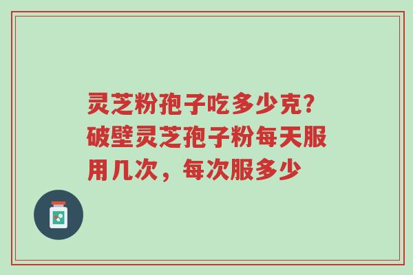 灵芝粉孢子吃多少克?破壁灵芝孢子粉每天服用几次,每次服多少-第1张图片-超越 灵芝粉孢子吃多少克?破壁灵芝孢子粉每天服用几次,每次服多少-第1张图片-超越