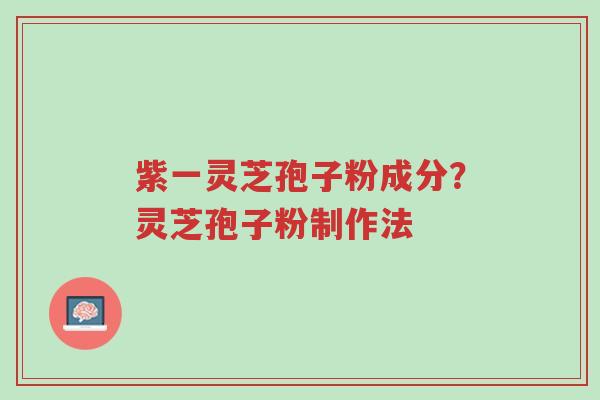 紫一灵芝孢子粉成分？灵芝孢子粉制作法-第1张图片-超越