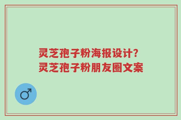 灵芝孢子粉海报设计?灵芝孢子粉朋友圈文案-第1张图片-超越 灵芝孢子粉海报设计?灵芝孢子粉朋友圈文案-第1张图片-超越