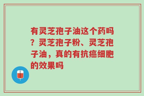 有灵芝孢子油这个药吗?灵芝孢子粉、灵芝孢子油,真的有抗癌细胞的效果吗-第1张图片-超越 有灵芝孢子油这个药吗?灵芝孢子粉、灵芝孢子油,真的有抗癌细胞的效果吗-第1张图片-超越