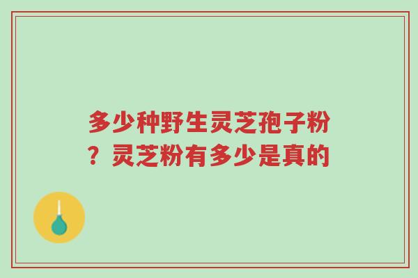 多少种野生灵芝孢子粉?灵芝粉有多少是真的-第1张图片-超越 多少种野生灵芝孢子粉?灵芝粉有多少是真的-第1张图片-超越