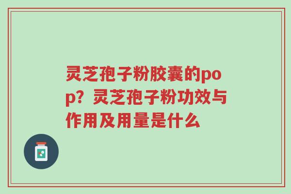 灵芝孢子粉胶囊的pop?灵芝孢子粉功效与作用及用量是什么-第1张图片-超越 灵芝孢子粉胶囊的pop?灵芝孢子粉功效与作用及用量是什么-第1张图片-超越