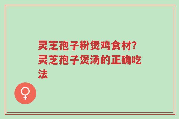 灵芝孢子粉煲鸡食材?灵芝孢子煲汤的正确吃法-第1张图片-超越 灵芝孢子粉煲鸡食材?灵芝孢子煲汤的正确吃法-第1张图片-超越