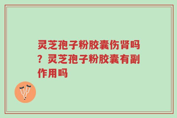 灵芝孢子粉胶囊伤肾吗?灵芝孢子粉胶囊有副作用吗-第1张图片-超越 灵芝孢子粉胶囊伤肾吗?灵芝孢子粉胶囊有副作用吗-第1张图片-超越