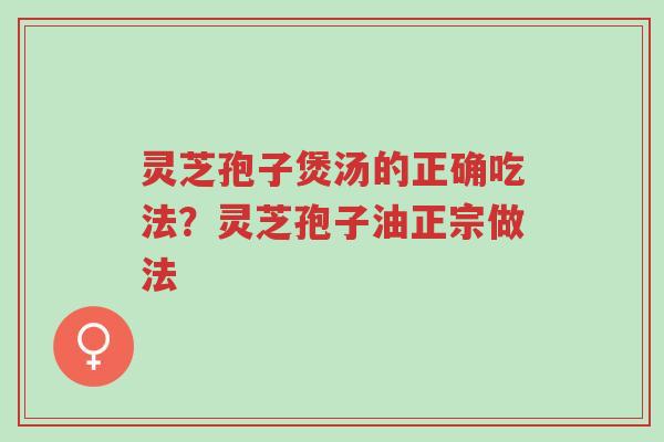 灵芝孢子煲汤的正确吃法?灵芝孢子油正宗做法-第1张图片-超越 灵芝孢子煲汤的正确吃法?灵芝孢子油正宗做法-第1张图片-超越