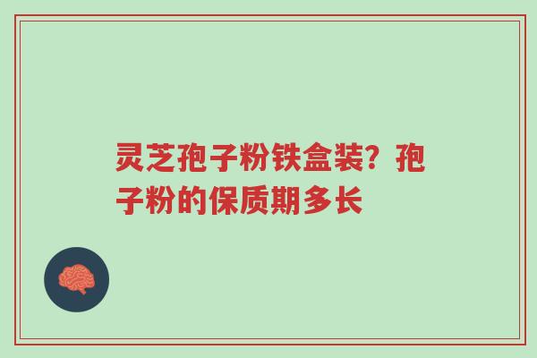 灵芝孢子粉铁盒装?孢子粉的保质期多长-第1张图片-超越 灵芝孢子粉铁盒装?孢子粉的保质期多长-第1张图片-超越