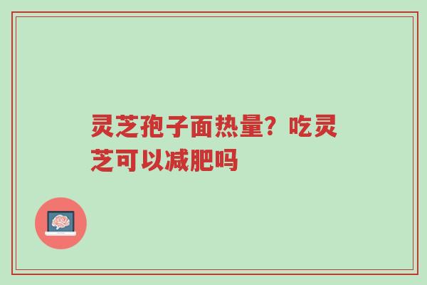 灵芝孢子面热量?吃灵芝可以减肥吗-第1张图片-超越 灵芝孢子面热量?吃灵芝可以减肥吗-第1张图片-超越