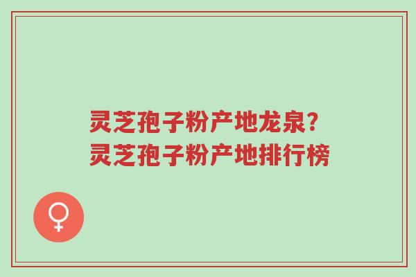 灵芝孢子粉产地龙泉?灵芝孢子粉产地排行榜-第1张图片-超越 灵芝孢子粉产地龙泉?灵芝孢子粉产地排行榜-第1张图片-超越