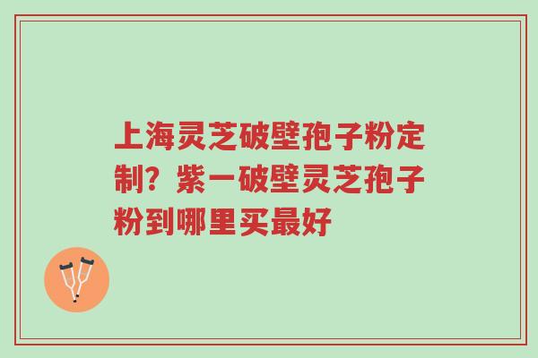 上海灵芝破壁孢子粉定制?紫一破壁灵芝孢子粉到哪里买最好-第1张图片-超越 上海灵芝破壁孢子粉定制?紫一破壁灵芝孢子粉到哪里买最好-第1张图片-超越