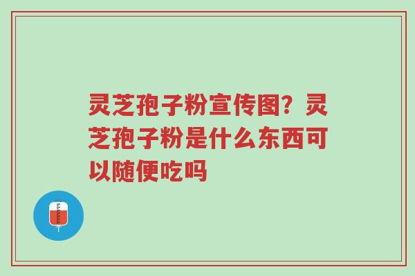 灵芝孢子粉宣传图?灵芝孢子粉是什么东西可以随便吃吗-第1张图片-超越 灵芝孢子粉宣传图?灵芝孢子粉是什么东西可以随便吃吗-第1张图片-超越