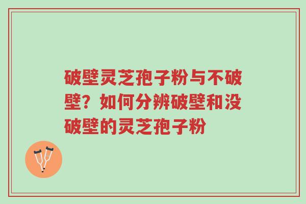 破壁灵芝孢子粉与不破壁?如何分辨破壁和没破壁的灵芝孢子粉-第1张图片-超越 破壁灵芝孢子粉与不破壁?如何分辨破壁和没破壁的灵芝孢子粉-第1张图片-超越
