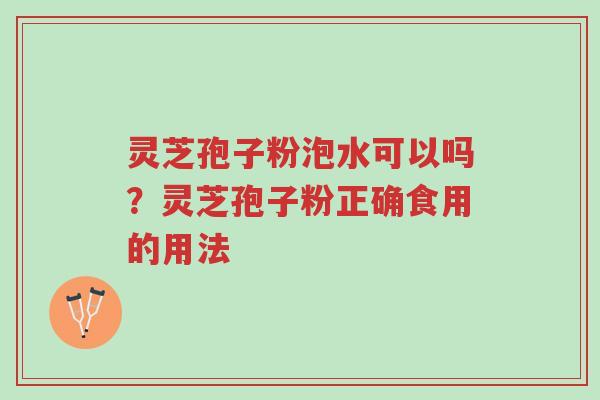灵芝孢子粉泡水可以吗?灵芝孢子粉正确食用的用法-第1张图片-超越 灵芝孢子粉泡水可以吗?灵芝孢子粉正确食用的用法-第1张图片-超越
