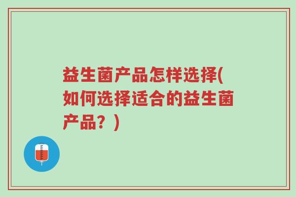 益生菌产品怎样选择(如何选择适合的益生菌产品?)-第1张图片-超越 益生菌产品怎样选择(如何选择适合的益生菌产品?)-第1张图片-超越