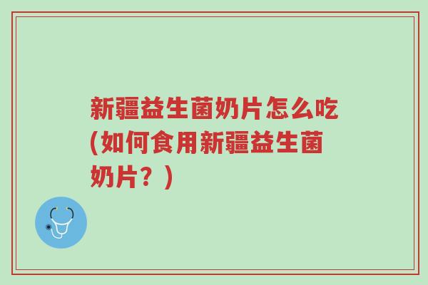 新疆益生菌奶片怎么吃(如何食用新疆益生菌奶片?)-第1张图片-超越 新疆益生菌奶片怎么吃(如何食用新疆益生菌奶片?)-第1张图片-超越