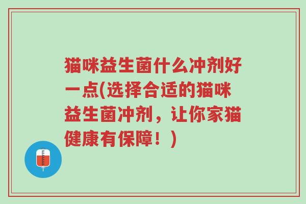 猫咪益生菌什么冲剂好一点(选择合适的猫咪益生菌冲剂,让你家猫健康有保障!)-第1张图片-超越 猫咪益生菌什么冲剂好一点(选择合适的猫咪益生菌冲剂,让你家猫健康有保障!)-第1张图片-超越