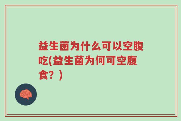 益生菌为什么可以空腹吃(益生菌为何可空腹食?)-第1张图片-超越 益生菌为什么可以空腹吃(益生菌为何可空腹食?)-第1张图片-超越