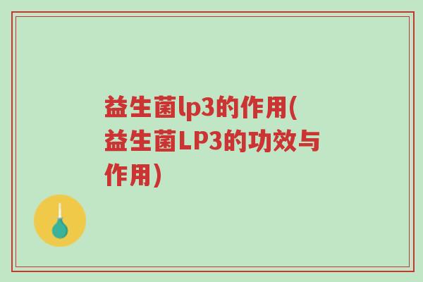 益生菌lp3的作用(益生菌LP3的功效与作用)-第1张图片-超越 益生菌lp3的作用(益生菌LP3的功效与作用)-第1张图片-超越