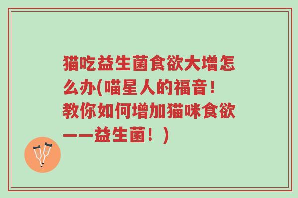 猫吃益生菌食欲大增怎么办(喵星人的福音!教你如何增加猫咪食欲——益生菌!)-第1张图片-超越 猫吃益生菌食欲大增怎么办(喵星人的福音!教你如何增加猫咪食欲——益生菌!)-第1张图片-超越