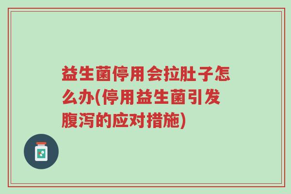 益生菌停用会拉肚子怎么办(停用益生菌引发腹泻的应对措施)-第1张图片-超越 益生菌停用会拉肚子怎么办(停用益生菌引发腹泻的应对措施)-第1张图片-超越