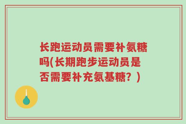长跑运动员需要补氨糖吗(长期跑步运动员是否需要补充氨基糖?)-第1张图片-超越 长跑运动员需要补氨糖吗(长期跑步运动员是否需要补充氨基糖?)-第1张图片-超越