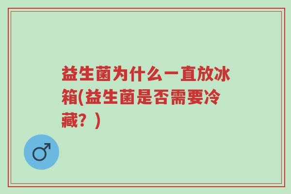 益生菌为什么一直放冰箱(益生菌是否需要冷藏?)-第1张图片-超越 益生菌为什么一直放冰箱(益生菌是否需要冷藏?)-第1张图片-超越