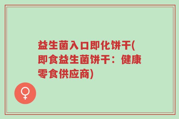 益生菌入口即化饼干(即食益生菌饼干:健康零食供应商)-第1张图片-超越 益生菌入口即化饼干(即食益生菌饼干:健康零食供应商)-第1张图片-超越