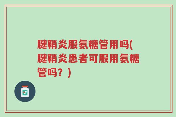 腱鞘炎服氨糖管用吗(腱鞘炎患者可服用氨糖管吗?)-第1张图片-超越 腱鞘炎服氨糖管用吗(腱鞘炎患者可服用氨糖管吗?)-第1张图片-超越