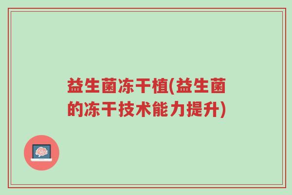 益生菌冻干植(益生菌的冻干技术能力提升)-第1张图片-超越 益生菌冻干植(益生菌的冻干技术能力提升)-第1张图片-超越