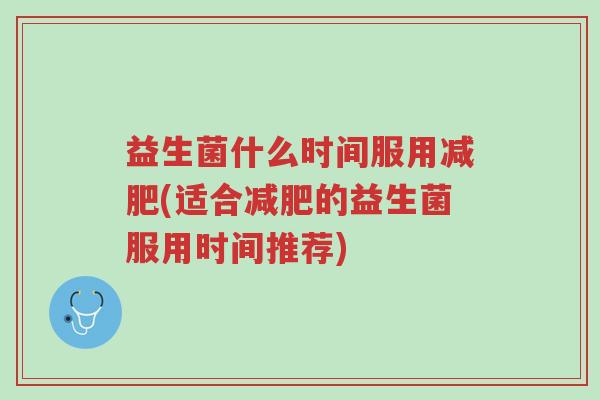 益生菌什么时间服用减肥(适合减肥的益生菌服用时间推荐)-第1张图片-超越 益生菌什么时间服用减肥(适合减肥的益生菌服用时间推荐)-第1张图片-超越