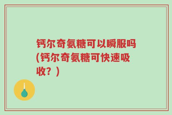 钙尔奇氨糖可以瞬服吗(钙尔奇氨糖可快速吸收?)-第1张图片-超越 钙尔奇氨糖可以瞬服吗(钙尔奇氨糖可快速吸收?)-第1张图片-超越