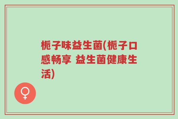 栀子味益生菌(栀子口感畅享 益生菌健康生活)-第1张图片-超越 栀子味益生菌(栀子口感畅享 益生菌健康生活)-第1张图片-超越