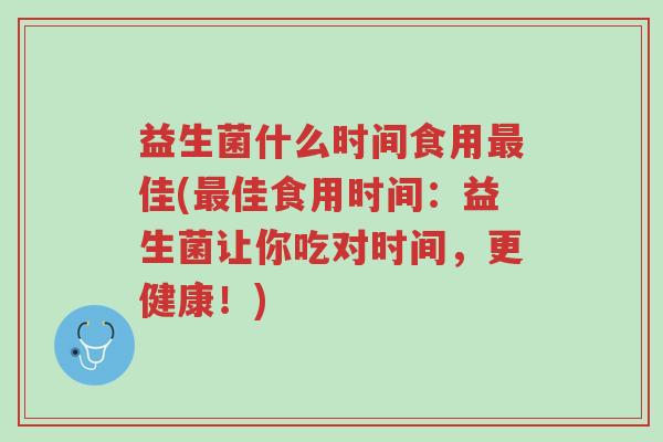 益生菌什么时间食用最佳(最佳食用时间:益生菌让你吃对时间,更健康!)-第1张图片-超越 益生菌什么时间食用最佳(最佳食用时间:益生菌让你吃对时间,更健康!)-第1张图片-超越