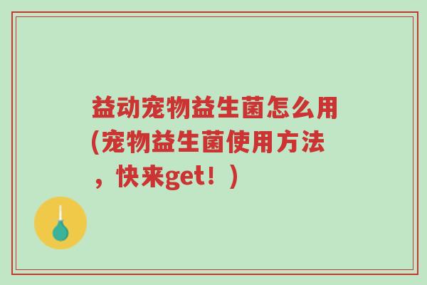 益动宠物益生菌怎么用(宠物益生菌使用方法,快来get!)-第1张图片-超越 益动宠物益生菌怎么用(宠物益生菌使用方法,快来get!)-第1张图片-超越