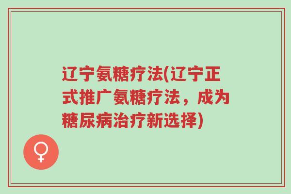 辽宁氨糖疗法(辽宁正式推广氨糖疗法,成为糖尿病治疗新选择)-第1张图片-超越 辽宁氨糖疗法(辽宁正式推广氨糖疗法,成为糖尿病治疗新选择)-第1张图片-超越