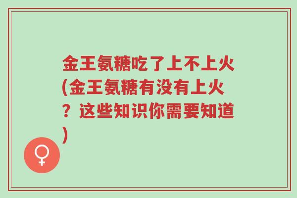 金王氨糖吃了上不上火(金王氨糖有没有上火?这些知识你需要知道)-第1张图片-超越 金王氨糖吃了上不上火(金王氨糖有没有上火?这些知识你需要知道)-第1张图片-超越