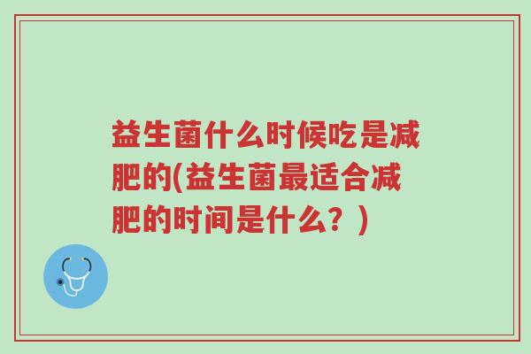 益生菌什么时候吃是减肥的(益生菌最适合减肥的时间是什么?)-第1张图片-超越 益生菌什么时候吃是减肥的(益生菌最适合减肥的时间是什么?)-第1张图片-超越