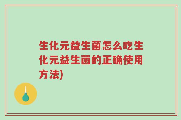 生化元益生菌怎么吃生化元益生菌的正确使用方法)-第1张图片-超越 生化元益生菌怎么吃生化元益生菌的正确使用方法)-第1张图片-超越